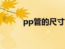 pp管的尺寸（pp管規(guī)格尺寸表）