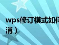 wps修訂模式如何取消（wps修訂模式怎么取消）