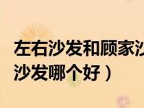 左右沙發(fā)和顧家沙發(fā)哪家好(左右沙發(fā)和顧家沙發(fā)哪個(gè)好) 左右沙發(fā)和顧家沙發(fā)哪家好(左右沙發(fā)和顧家沙發(fā)哪個(gè)好)