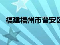 福建福州市晉安區(qū)郵編（福州晉安區(qū)郵編）
