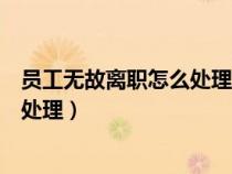 員工無故離職怎么處理怎么發(fā)獎金工資（員工無故離職怎么處理）