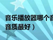 音樂播放器哪個音質(zhì)最好聽(音樂播放器哪個音質(zhì)最好) 音樂播放器哪個音質(zhì)最好聽(音樂播放器哪個音質(zhì)最好)