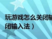 玩游戲怎么關(guān)閉輸入法快捷鍵（玩游戲怎么關(guān)閉輸入法）