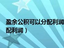 盈余公積可以分配利潤(rùn)和發(fā)放現(xiàn)金股利嗎(盈余公積可以分配利潤(rùn)) 盈余公積可以分配利潤(rùn)和發(fā)放現(xiàn)金股利嗎(盈余公積可以分配利潤(rùn))
