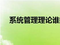 系統(tǒng)管理理論誰(shuí)提出的(系統(tǒng)管理理論) 系統(tǒng)管理理論誰(shuí)提出的(系統(tǒng)管理理論)