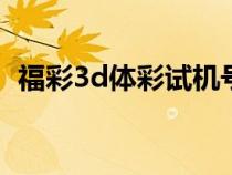 福彩3d體彩試機(jī)號今天（體彩試機(jī)號今天）