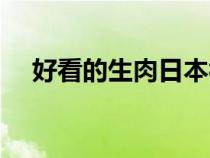 好看的生肉日本視頻（好看的生肉日本）