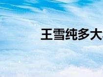 王雪純多大年齡（王雪純簡歷）