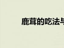 鹿茸的吃法與做法（鹿茸的吃法）