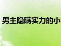 男主隱瞞實(shí)力的小說(shuō)(男主角無(wú)敵隱瞞實(shí)力) 男主隱瞞實(shí)力的小說(shuō)(男主角無(wú)敵隱瞞實(shí)力)