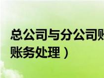 總公司與分公司賬務(wù)分錄（總公司與分公司的賬務(wù)處理）