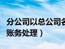 分公司以總公司名義開票（總公司開分公司的賬務(wù)處理）