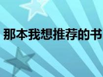 那本我想推薦的書(誰(shuí)像我推薦好看的書籍) 那本我想推薦的書(誰(shuí)像我推薦好看的書籍)