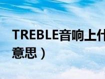 TREBLE音響上什么意思（treble音響上什么意思）