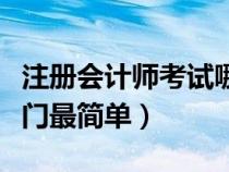 注冊(cè)會(huì)計(jì)師考試哪門難度最大(注冊(cè)會(huì)計(jì)師哪門最簡(jiǎn)單) 注冊(cè)會(huì)計(jì)師考試哪門難度最大(注冊(cè)會(huì)計(jì)師哪門最簡(jiǎn)單)