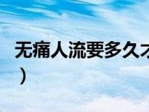 無(wú)痛人流要多久才能做(無(wú)痛人流要多長(zhǎng)時(shí)間) 無(wú)痛人流要多久才能做(無(wú)痛人流要多長(zhǎng)時(shí)間)