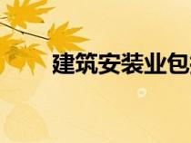 建筑安裝業(yè)包括什么（建筑安裝業(yè)）