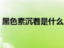 黑色素沉著是什么原因造成的（黑色素沉著）
