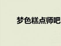 夢色糕點(diǎn)師吧（夢色糕點(diǎn)師之希逸）