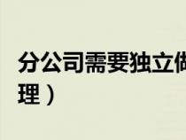 分公司需要獨(dú)立做賬嗎（總公司分公司賬務(wù)處理）
