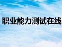 職業(yè)能力測(cè)試在線測(cè)試(職業(yè)能力測(cè)試網(wǎng)站) 職業(yè)能力測(cè)試在線測(cè)試(職業(yè)能力測(cè)試網(wǎng)站)