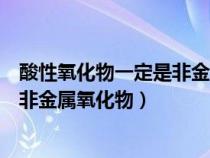 酸性氧化物一定是非金屬氧化物對不對（酸性氧化物一定是非金屬氧化物）