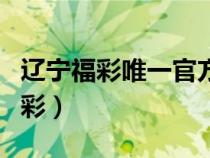 遼寧福彩唯一官方網(wǎng)站下載（遼寧福彩遼寧福彩）