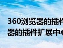 360瀏覽器的插件擴(kuò)展中心打不開（360瀏覽器的插件擴(kuò)展中心）