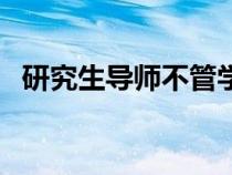 研究生導(dǎo)師不管學(xué)生怎么辦（研究生導(dǎo)師）