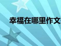 幸福在哪里作文開頭（幸福在哪里作文）