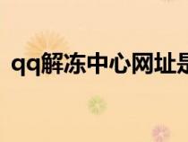 qq解凍中心網(wǎng)址是什么（qq解凍中心網(wǎng)址）