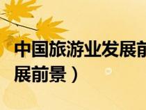 中國旅游業(yè)發(fā)展前景英語作文（中國旅游業(yè)發(fā)展前景）