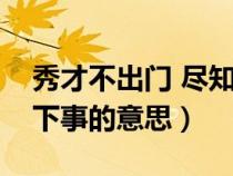 秀才不出門 盡知天下事（秀才不出門盡知天下事的意思）