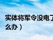 實(shí)體將軍令沒電了怎么解除(將軍令沒電了怎么辦) 實(shí)體將軍令沒電了怎么解除(將軍令沒電了怎么辦)