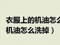 衣服上的機(jī)油怎么去除小竅門(mén)簡(jiǎn)單(衣服上的機(jī)油怎么洗掉) 衣服上的機(jī)油怎么去除小竅門(mén)簡(jiǎn)單(衣服上的機(jī)油怎么洗掉)