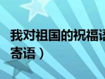 我對祖國的祝福語怎么寫一句話（我對祖國的寄語）