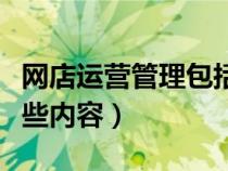 網(wǎng)店運(yùn)營管理包括哪些內(nèi)容(運(yùn)營管理包括哪些內(nèi)容) 網(wǎng)店運(yùn)營管理包括哪些內(nèi)容(運(yùn)營管理包括哪些內(nèi)容)