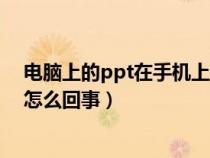 電腦上的ppt在手機(jī)上打開格式變了（電腦上的ppt打不開怎么回事）
