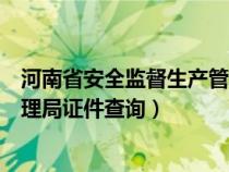 河南省安全監(jiān)督生產(chǎn)管理局網(wǎng)站查詢(河南安全生產(chǎn)監(jiān)督管理局證件查詢) 河南省安全監(jiān)督生產(chǎn)管理局網(wǎng)站查詢(河南安全生產(chǎn)監(jiān)督管理局證件查詢)