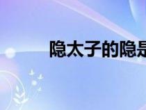 隱太子的隱是什么意思(隱太子) 隱太子的隱是什么意思(隱太子)