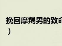 挽回摩羯男的致命絕招（如何挽回摩羯男的心）