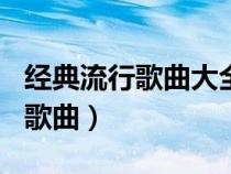 經(jīng)典流行歌曲大全100首連續(xù)播放(經(jīng)典流行歌曲) 經(jīng)典流行歌曲大全100首連續(xù)播放(經(jīng)典流行歌曲)