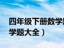 四年級(jí)下冊(cè)數(shù)學(xué)題大全 試卷(四年級(jí)下冊(cè)數(shù)學(xué)題大全) 四年級(jí)下冊(cè)數(shù)學(xué)題大全 試卷(四年級(jí)下冊(cè)數(shù)學(xué)題大全)
