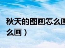 秋天的圖畫怎么畫好看又漂亮（秋天的圖畫怎么畫）
