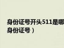 身份證號(hào)開頭511是哪里人（身份證開頭511是什么地方的身份證號(hào)）