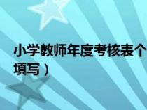 小學(xué)教師年度考核表個(gè)人總結(jié)怎么寫(小學(xué)教師年度考核表填寫) 小學(xué)教師年度考核表個(gè)人總結(jié)怎么寫(小學(xué)教師年度考核表填寫)