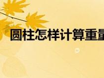 圓柱怎樣計算重量（圓柱算重量計算公式）