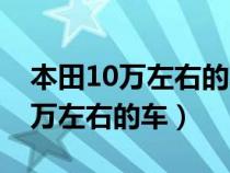 本田10萬左右的車圖片及價格新款（本田10萬左右的車）