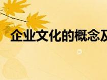企業(yè)文化的概念及特點（企業(yè)文化的概念）