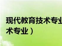 現(xiàn)代教育技術(shù)專業(yè)未來就業(yè)方向(現(xiàn)代教育技術(shù)專業(yè)) 現(xiàn)代教育技術(shù)專業(yè)未來就業(yè)方向(現(xiàn)代教育技術(shù)專業(yè))